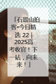 石景山拍客•今日精选 22｜2025高考收官！下一站，向未来！