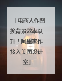 电商人作图换背景效率跃升！阿里家作接入美图设计室