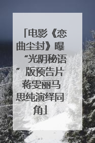 电影《恋曲尘封》曝“光阴秘语”版预告片 蒋雯丽马思纯演绎同角