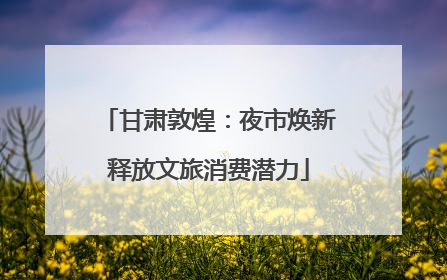甘肃敦煌：夜市焕新释放文旅消费潜力