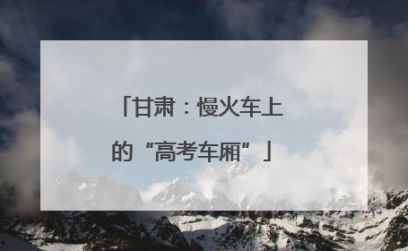 甘肃：慢火车上的“高考车厢”