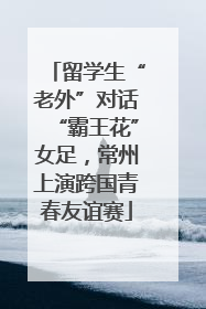 留学生“老外”对话“霸王花”女足，常州上演跨国青春友谊赛