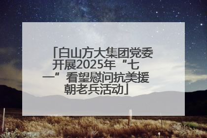 白山方大集团党委开展2025年“七一”看望慰问抗美援朝老兵活动