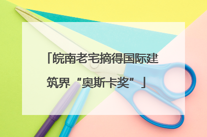 皖南老宅摘得国际建筑界“奥斯卡奖”