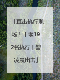 直击执行现场！十堰192名执行干警凌晨出击