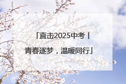 直击2025中考丨青春逐梦，温暖同行