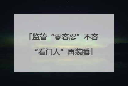 监管“零容忍”不容“看门人”再装睡