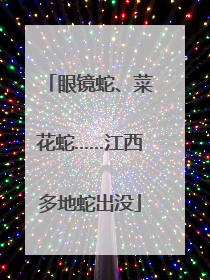 眼镜蛇、菜花蛇……江西多地蛇出没