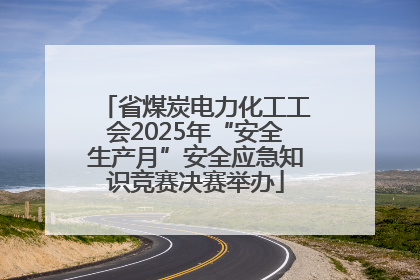 省煤炭电力化工工会2025年“安全生产月”安全应急知识竞赛决赛举办
