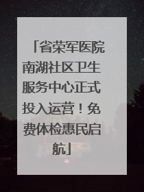 省荣军医院南湖社区卫生服务中心正式投入运营！免费体检惠民启航