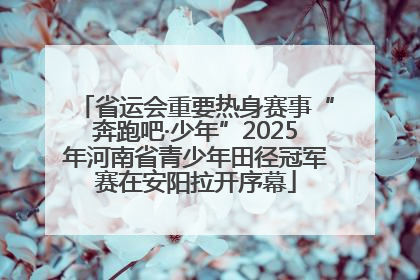 省运会重要热身赛事“奔跑吧·少年”2025年河南省青少年田径冠军赛在安阳拉开序幕