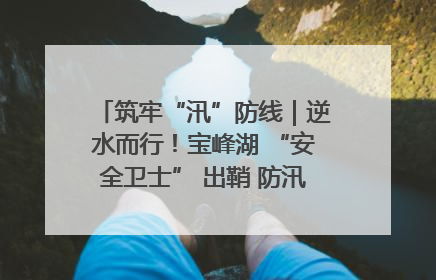 筑牢“汛”防线｜逆水而行！宝峰湖 “安全卫士” 出鞘 防汛应急再添硬核力量
