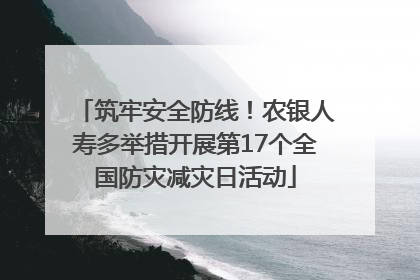 筑牢安全防线！农银人寿多举措开展第17个全国防灾减灾日活动