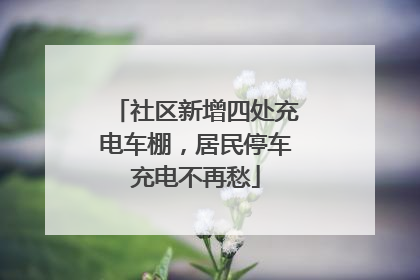 社区新增四处充电车棚，居民停车充电不再愁