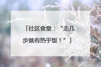 社区食堂：“走几步就有热乎饭！”