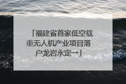福建省首家低空载重无人机产业项目落户龙岩永定→