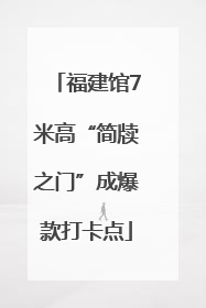 福建馆7米高“简牍之门”成爆款打卡点