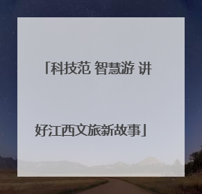 科技范 智慧游 讲好江西文旅新故事