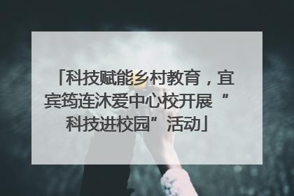 科技赋能乡村教育，宜宾筠连沐爱中心校开展“科技进校园”活动