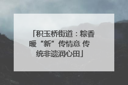 积玉桥街道：粽香暖“新”传情意 传统非遗润心田