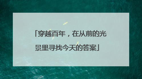 穿越百年，在从前的光景里寻找今天的答案
