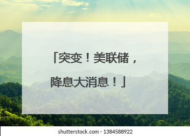 突变！美联储，降息大消息！