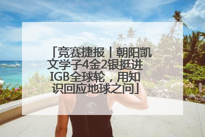 竞赛捷报丨朝阳凯文学子4金2银挺进IGB全球轮，用知识回应地球之问