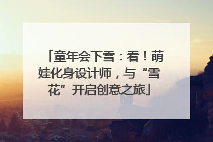 童年会下雪：看！萌娃化身设计师，与“雪花”开启创意之旅