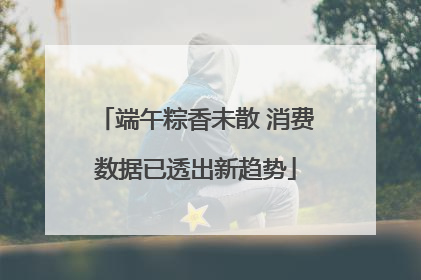 端午粽香未散 消费数据已透出新趋势