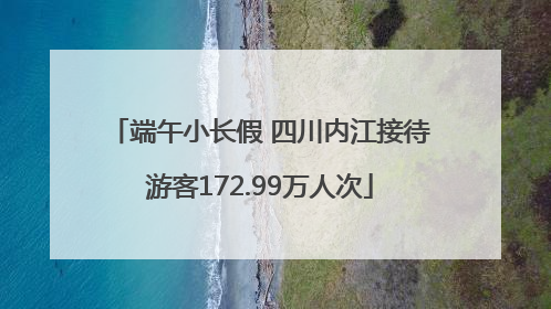 端午小长假 四川内江接待游客172.99万人次
