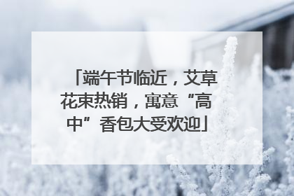 端午节临近，艾草花束热销，寓意“高中”香包大受欢迎