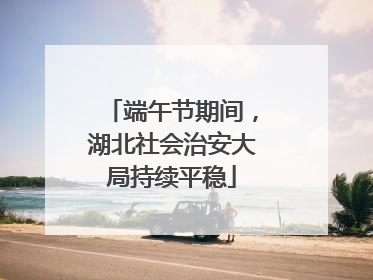 端午节期间，湖北社会治安大局持续平稳