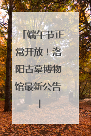 端午节正常开放！洛阳古墓博物馆最新公告