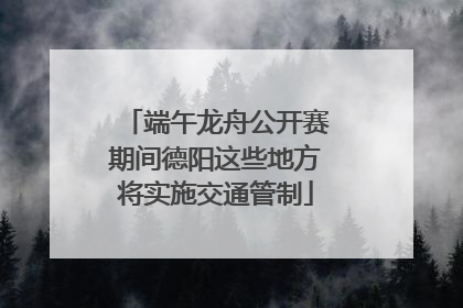 端午龙舟公开赛期间德阳这些地方将实施交通管制