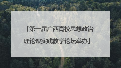 第一届广西高校思想政治理论课实践教学论坛举办