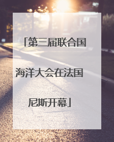 第三届联合国海洋大会在法国尼斯开幕