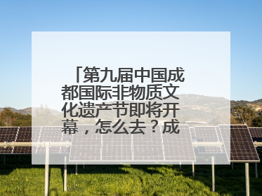 第九届中国成都国际非物质文化遗产节即将开幕，怎么去？成都交警提醒