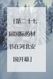 第二十七届国际药材节在河北安国开幕