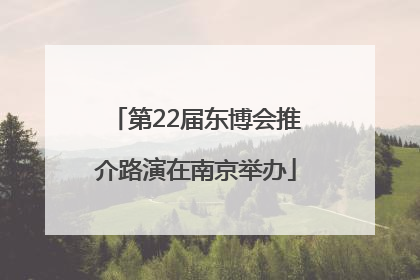 第22届东博会推介路演在南京举办