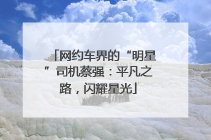 网约车界的“明星”司机蔡强：平凡之路，闪耀星光