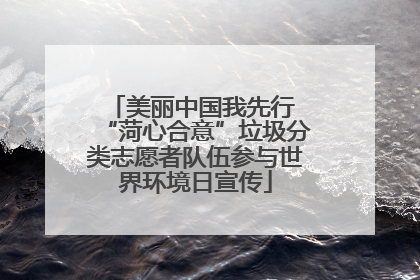 美丽中国我先行 “菏心合意”垃圾分类志愿者队伍参与世界环境日宣传