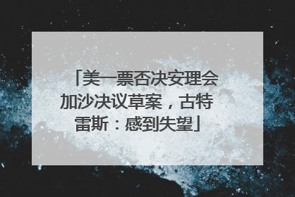 美一票否决安理会加沙决议草案，古特雷斯：感到失望