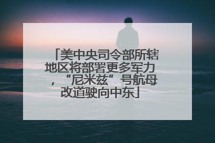 美中央司令部所辖地区将部署更多军力，“尼米兹”号航母改道驶向中东