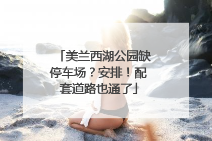 美兰西湖公园缺停车场？安排！配套道路也通了
