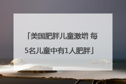 美国肥胖儿童激增 每5名儿童中有1人肥胖