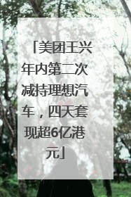 美团王兴年内第二次减持理想汽车，四天套现超6亿港元