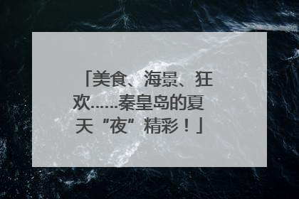 美食、海景、狂欢……秦皇岛的夏天“夜”精彩！