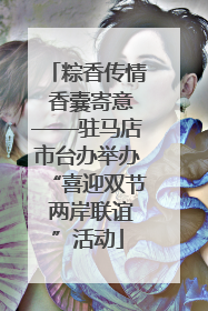 粽香传情 香囊寄意——驻马店市台办举办“喜迎双节 两岸联谊”活动
