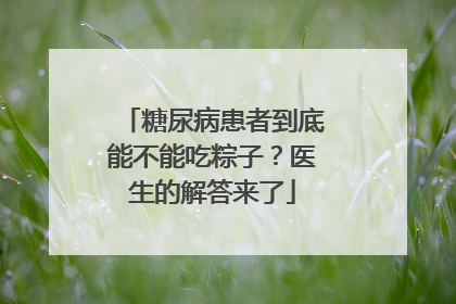 糖尿病患者到底能不能吃粽子？医生的解答来了
