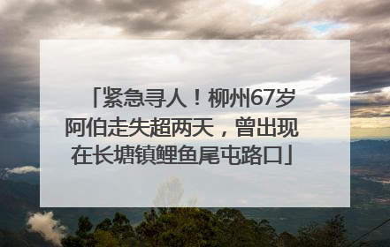 紧急寻人!柳州67岁阿伯走失超两天,曾出现在长塘镇鲤鱼尾屯路口